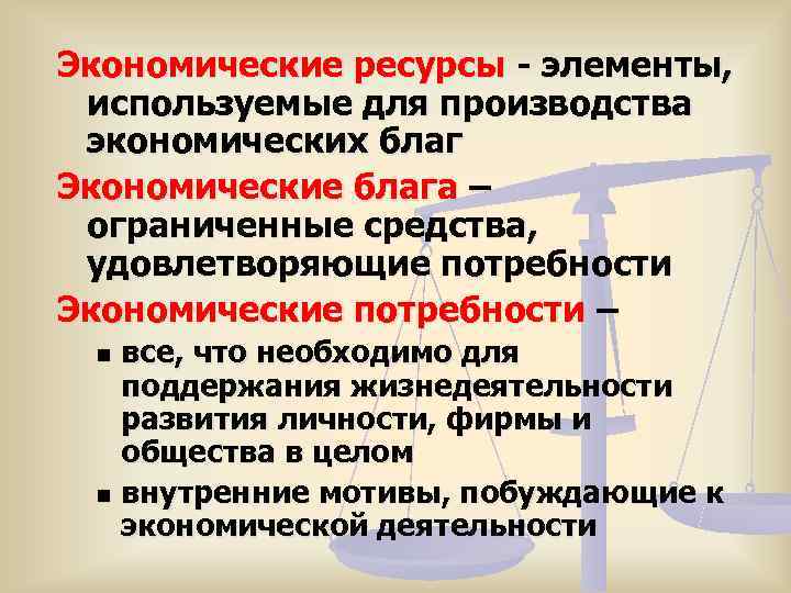 Экономические ресурсы - элементы,  используемые для производства экономических благ Экономические блага – ограниченные