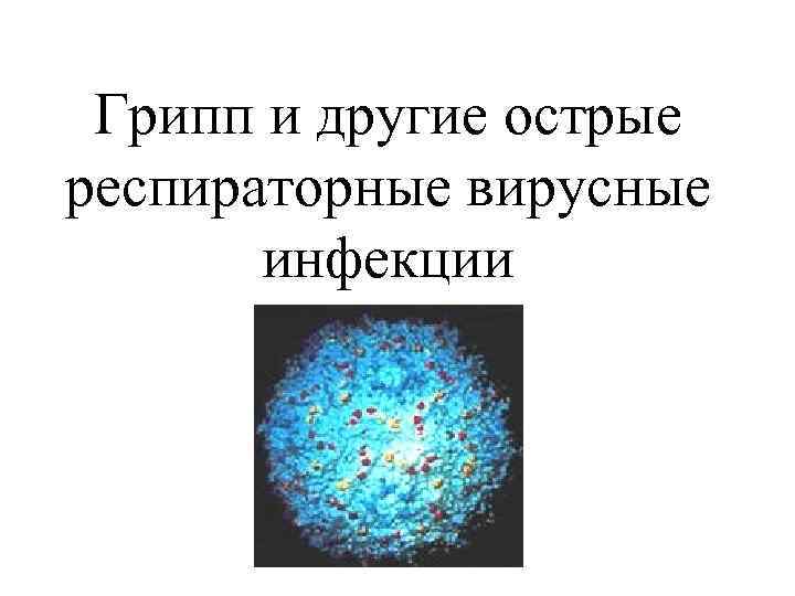 Грипп и другие острые респираторные вирусные инфекции Грипп и другие острые респираторные вирусные инфекции