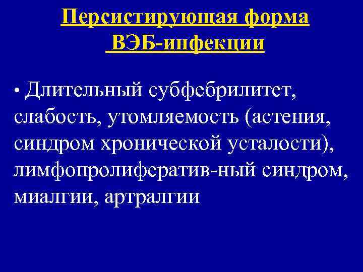   Персистирующая форма   ВЭБ-инфекции  • Длительный субфебрилитет, слабость, утомляемость (астения,
