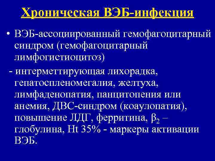  Хроническая ВЭБ-инфекция • ВЭБ-ассоциированный гемофагоцитарный  синдром (гемофагоцитарный  лимфогистиоцитоз) - интерметтирующая лихорадка,