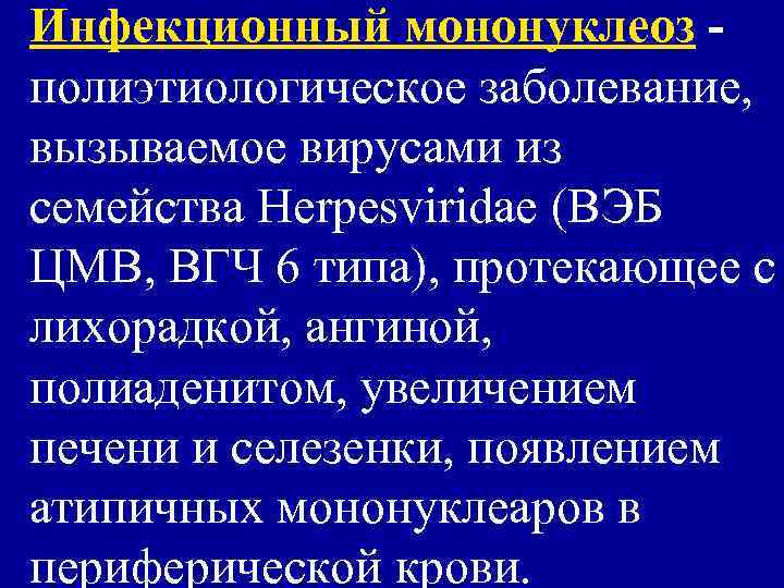 Инфекционный мононуклеоз - полиэтиологическое заболевание, вызываемое вирусами из семейства Herpesviridae (ВЭБ ЦМВ, ВГЧ 6