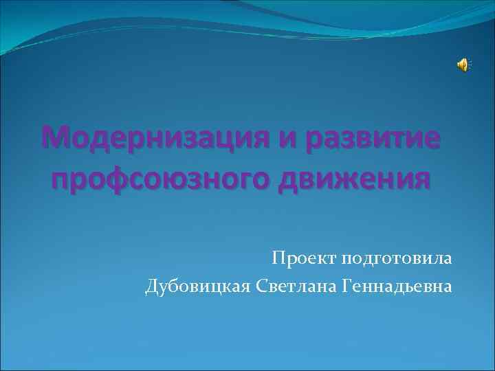 Модернизация и развитие профсоюзного движения    Проект подготовила Дубовицкая Светлана Геннадьевна 