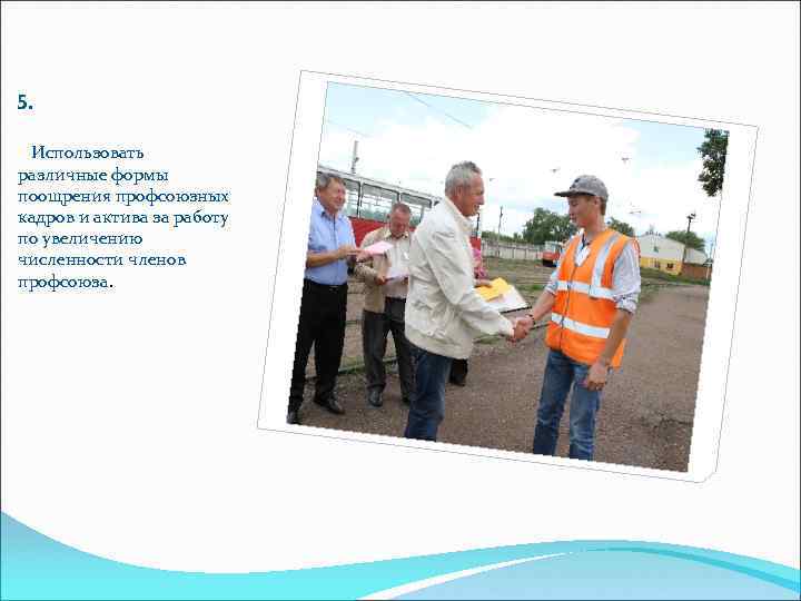 5.  Использовать различные формы поощрения профсоюзных кадров и актива за работу по увеличению