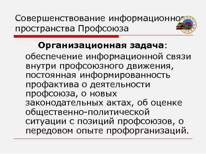 Совершенствование информационного пространства Профсоюза Организационная задача:  обеспечение информационной связи внутри профсоюзного движения, 