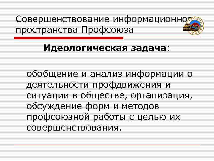 Совершенствование информационного пространства Профсоюза  Идеологическая задача:  обобщение и анализ информации о деятельности