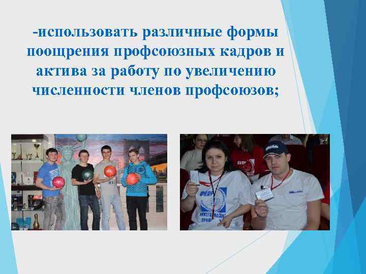  -использовать различные формы поощрения профсоюзных кадров и  актива за работу по увеличению