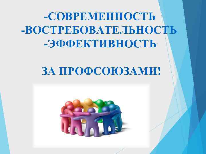   -СОВРЕМЕННОСТЬ -ВОСТРЕБОВАТЕЛЬНОСТЬ  -ЭФФЕКТИВНОСТЬ  ЗА ПРОФСОЮЗАМИ! 