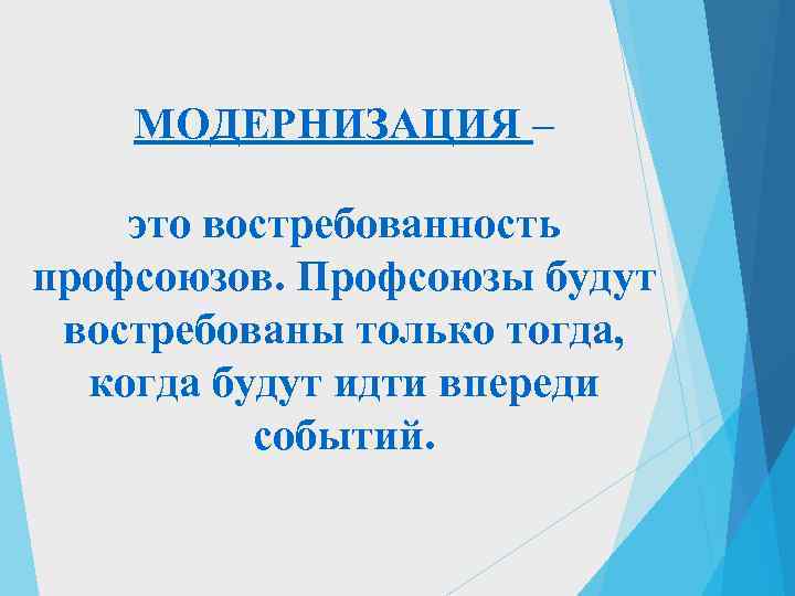   МОДЕРНИЗАЦИЯ – это востребованность профсоюзов. Профсоюзы будут востребованы только тогда,  когда