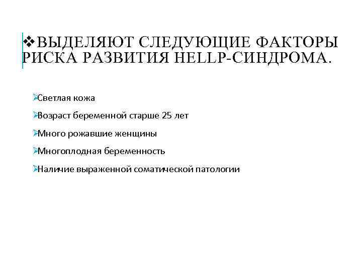 v ВЫДЕЛЯЮТ СЛЕДУЮЩИЕ ФАКТОРЫ РИСКА РАЗВИТИЯ HELLP-СИНДРОМА.  ØСветлая кожа ØВозраст беременной старше 25