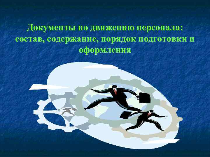   Документы по движению персонала: состав, содержание, порядок подготовки и   