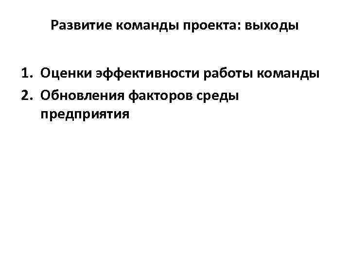   Развитие команды проекта: выходы  1. Оценки эффективности работы команды 2. Обновления