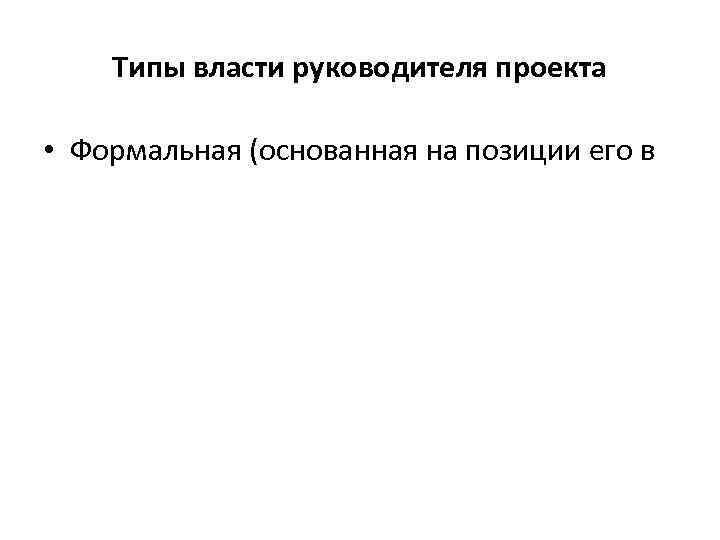   Типы власти руководителя проекта  • Формальная (основанная на позиции его в