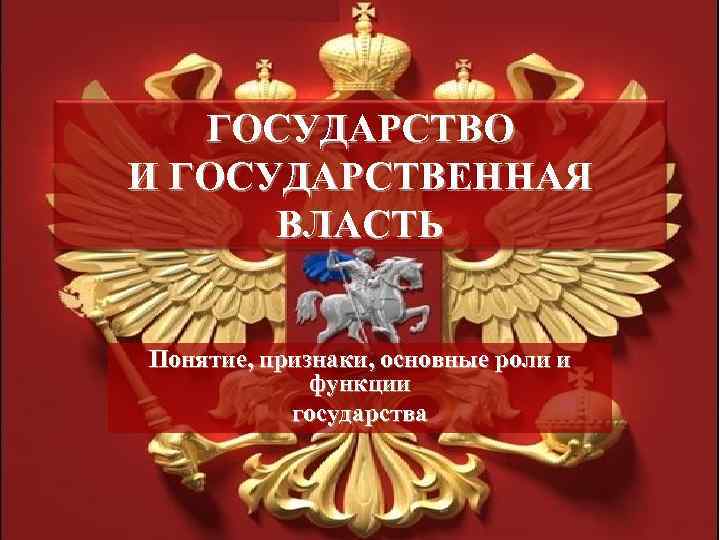 ГОСУДАРСТВО И ГОСУДАРСТВЕННАЯ ВЛАСТЬ Понятие, признаки, основные роли и ГОСУДАРСТВО И ГОСУДАРСТВЕННАЯ ВЛАСТЬ Понятие, признаки, основные роли и