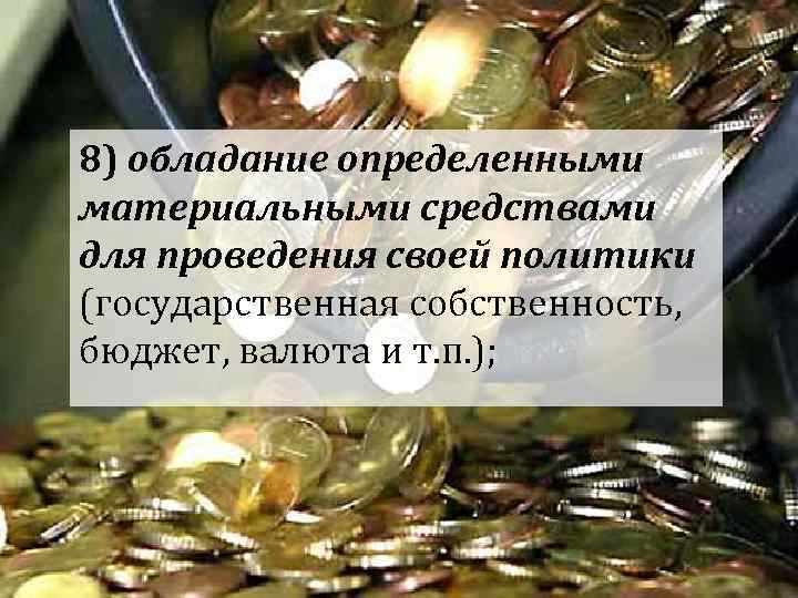 8) обладание определенными материальными средствами для проведения своей политики (государственная собственность, бюджет, валюта и 8) обладание определенными материальными средствами для проведения своей политики (государственная собственность, бюджет, валюта и
