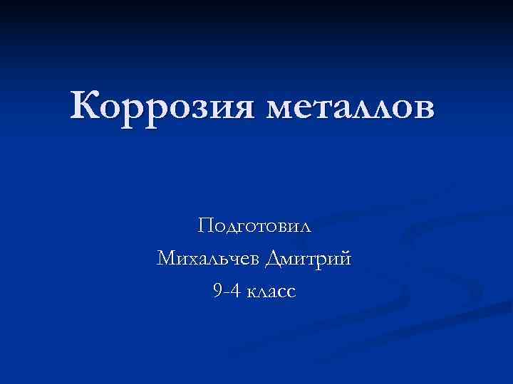 Коррозия металлов   Подготовил Михальчев Дмитрий   9 -4 класс 