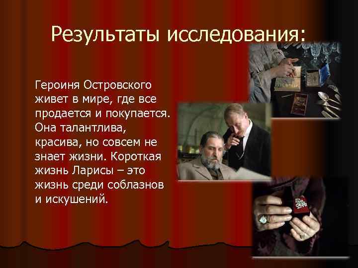  Результаты исследования:  Героиня Островского живет в мире, где все продается и покупается.