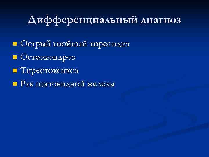   Дифференциальный диагноз n Острый гнойный тиреоидит n Остеохондроз n Тиреотоксикоз n Рак