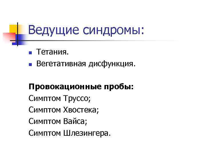 Ведущие синдромы: n  Тетания. n  Вегетативная дисфункция.  Провокационные пробы: Симптом Труссо;