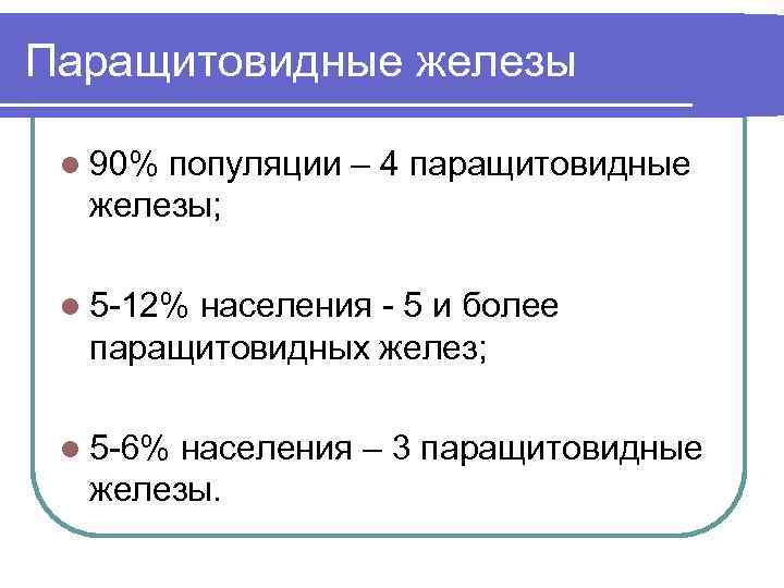 Паращитовидные железы  l 90%популяции – 4 паращитовидные  железы;  l 5 -12%