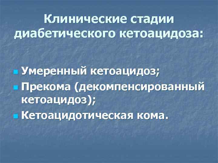   Клинические стадии диабетического кетоацидоза:  n Умеренный кетоацидоз; n Прекома (декомпенсированный 