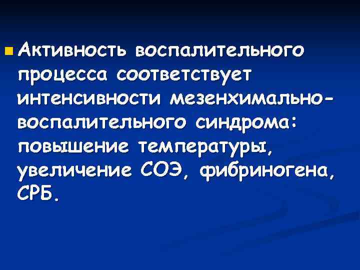 n Активностьвоспалительного процесса соответствует интенсивности мезенхимально- воспалительного синдрома:  повышение температуры,  увеличение СОЭ,
