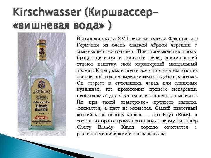 Kirschwasser (Киршвассер- «вишневая вода» )  Изготавливают с XVII века на востоке Франции и