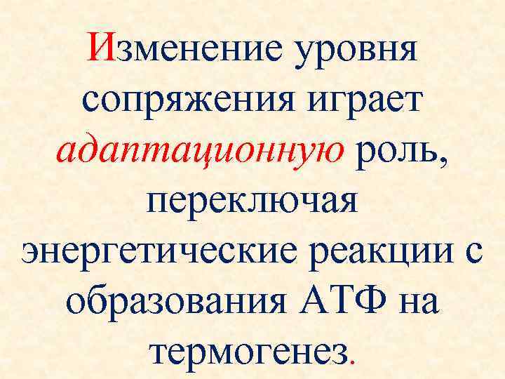   Изменение уровня сопряжения играет  адаптационную роль,   переключая энергетические реакции