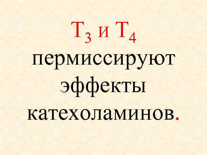   Т 3 И Т 4 пермиссируют эффекты катехоламинов. 