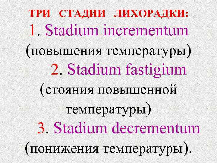  ТРИ СТАДИИ ЛИХОРАДКИ: 1. Stadium incrementum  (повышения температуры)   2. Stadium