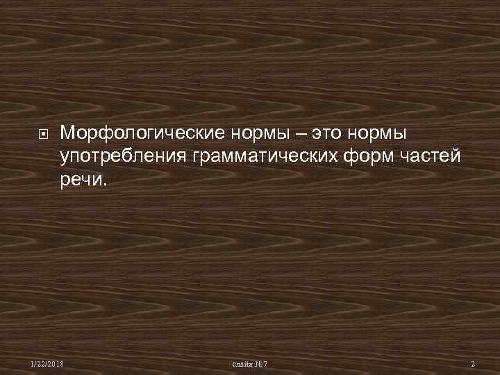 Морфологические нормы – это нормы употребления грамматических форм частей речи. Морфологические нормы – это нормы употребления грамматических форм частей речи.
