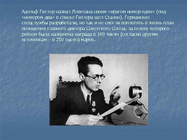 Адольф Гитлер назвал Левитана своим «врагом номер один» (под «номером два» в списке Гитлера