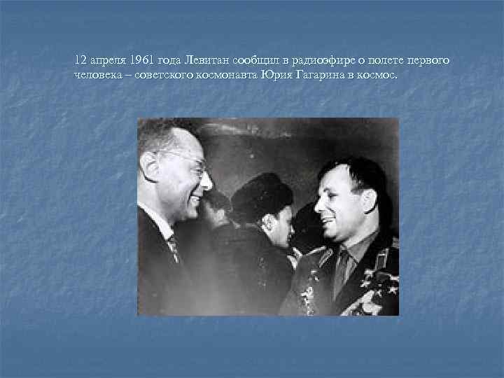 12 апреля 1961 года Левитан сообщил в радиоэфире о полете первого человека – советского