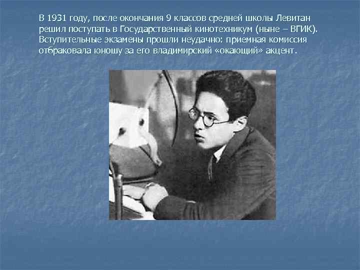 В 1931 году, после окончания 9 классов средней школы Левитан решил поступать в Государственный