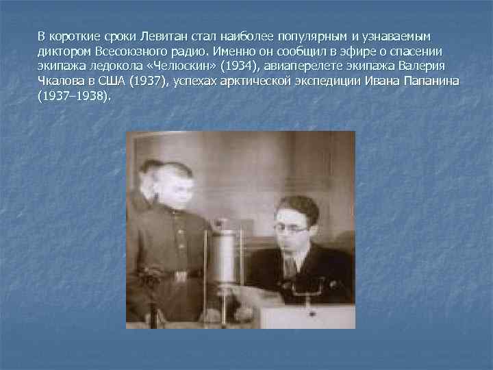 В короткие сроки Левитан стал наиболее популярным и узнаваемым диктором Всесоюзного радио. Именно он