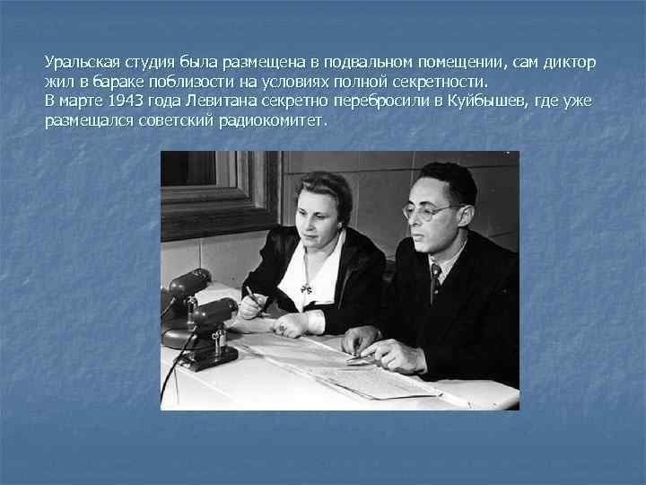 Уральская студия была размещена в подвальном помещении, сам диктор жил в бараке поблизости на