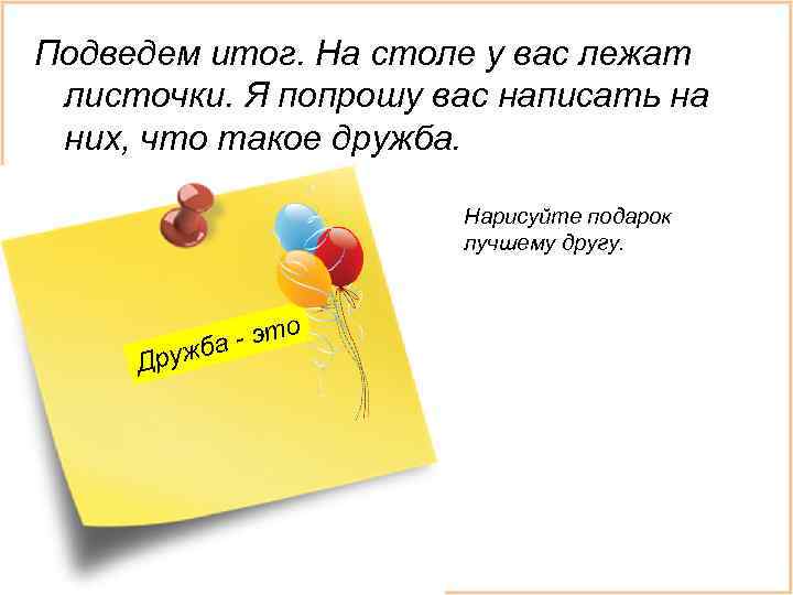 Подведем итог. На столе у вас лежат листочки. Я попрошу вас написать на них,