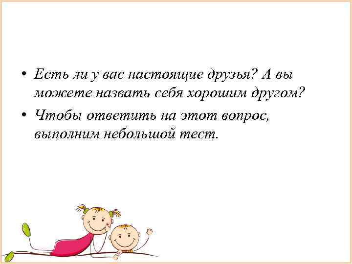  • Есть ли у вас настоящие друзья? А вы  можете назвать себя