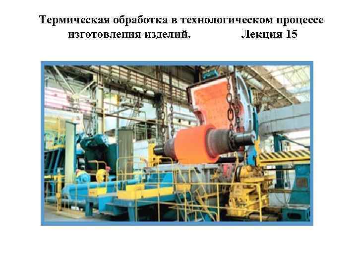 Термическая обработка в технологическом процессе изготовления изделий.   Лекция 15   