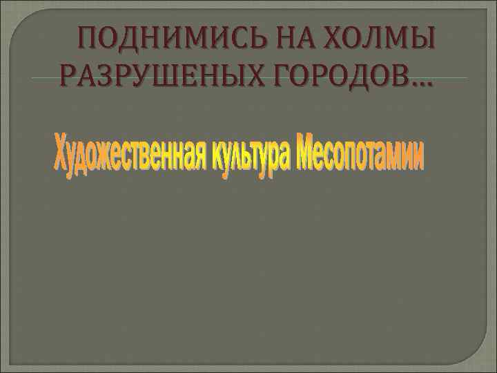  ПОДНИМИСЬ НА ХОЛМЫ РАЗРУШЕНЫХ ГОРОДОВ… 
