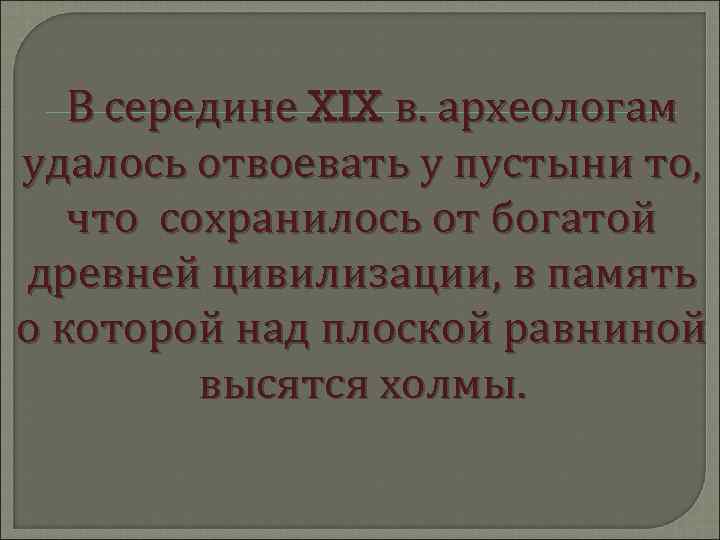   В середине XIX в. археологам удалось отвоевать у пустыни то, что сохранилось