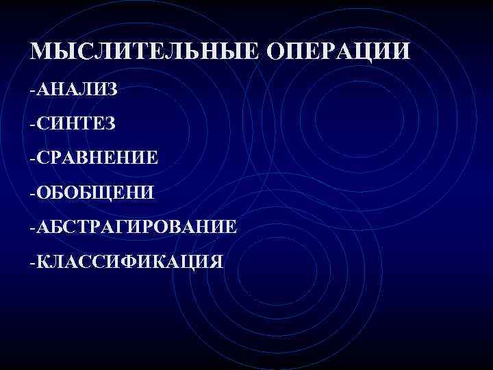 МЫСЛИТЕЛЬНЫЕ ОПЕРАЦИИ -АНАЛИЗ -СИНТЕЗ -СРАВНЕНИЕ -ОБОБЩЕНИ -АБСТРАГИРОВАНИЕ -КЛАССИФИКАЦИЯ 