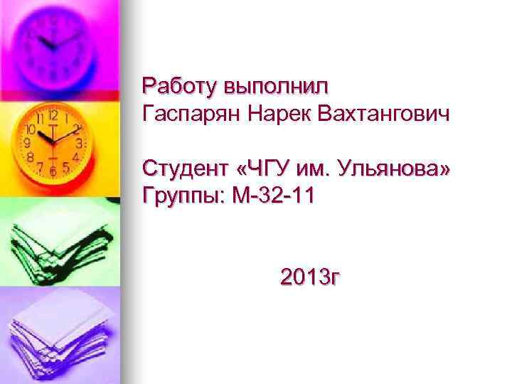 Работу выполнил Гаспарян Нарек Вахтангович Студент «ЧГУ им. Ульянова» Группы: М-32 -11  