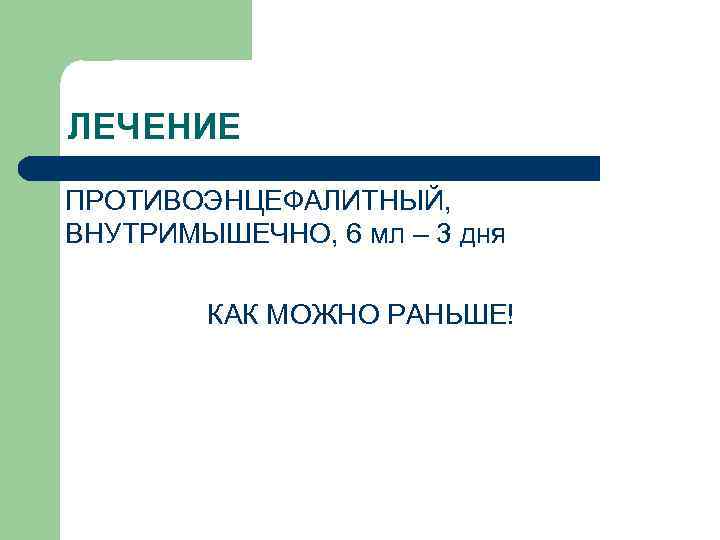   ЛЕЧЕНИЕ l  ГАММАГЛОБУЛИН ПРОТИВОЭНЦЕФАЛИТНЫЙ, ВНУТРИМЫШЕЧНО, 6 мл – 3 дня 