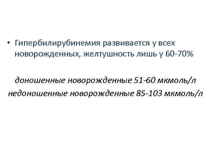 • Гипербилирубинемия развивается у всех новорожденных, желтушность лишь у 60 -70% • Гипербилирубинемия развивается у всех новорожденных, желтушность лишь у 60 -70%
