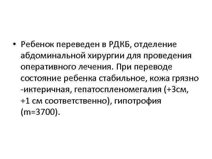 • Ребенок переведен в РДКБ, отделение абдоминальной хирургии для проведения оперативного • Ребенок переведен в РДКБ, отделение абдоминальной хирургии для проведения оперативного