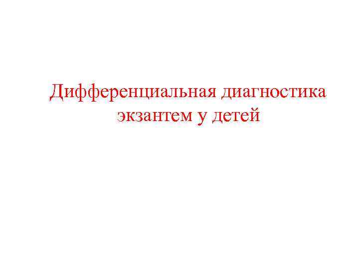Дифференциальная диагностика экзантем у детей Краевой детский инфекционист, зав. ДИО КГБУЗ ГБ № 12