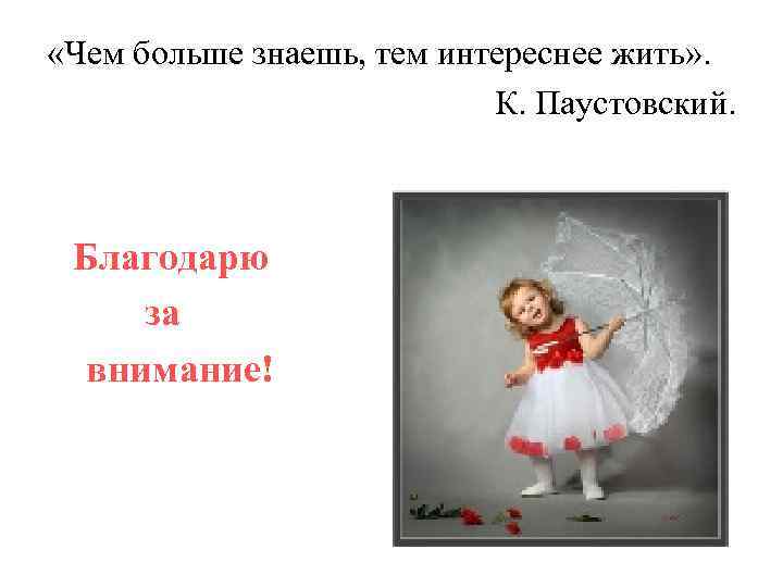  «Чем больше знаешь, тем интереснее жить» . К. Паустовский. Благодарю за внимание! 