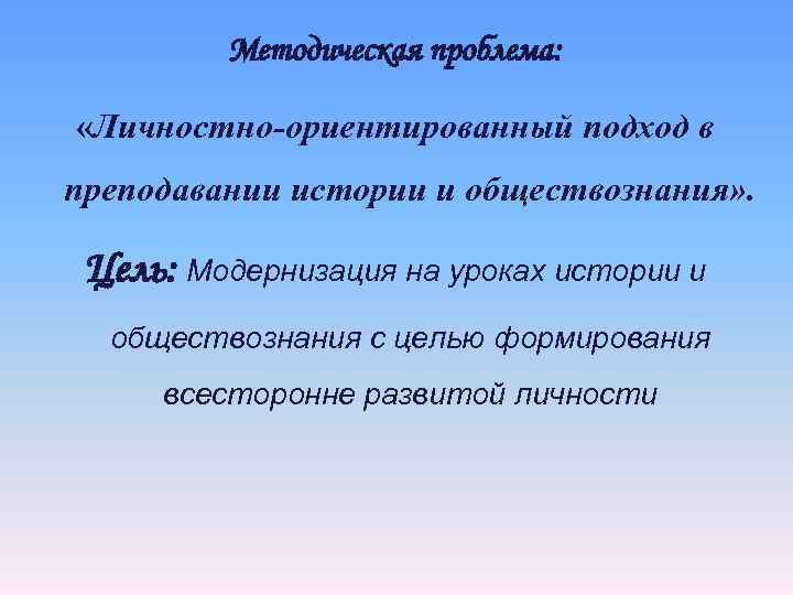    Методическая проблема:  «Личностно-ориентированный подход в преподавании истории и обществознания» .