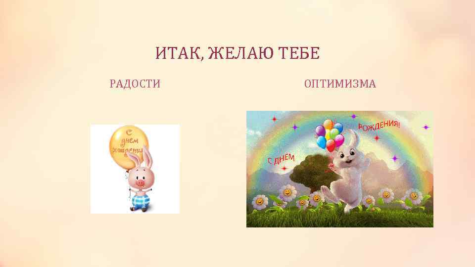  ИТАК, ЖЕЛАЮ ТЕБЕ РАДОСТИ   ОПТИМИЗМА 