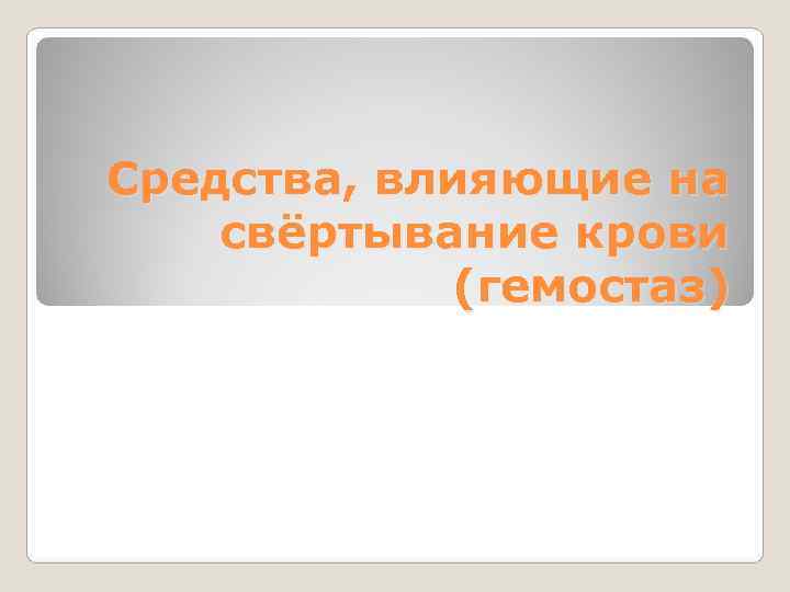 Средства, влияющие на свёртывание крови (гемостаз) Средства, влияющие на свёртывание крови (гемостаз)